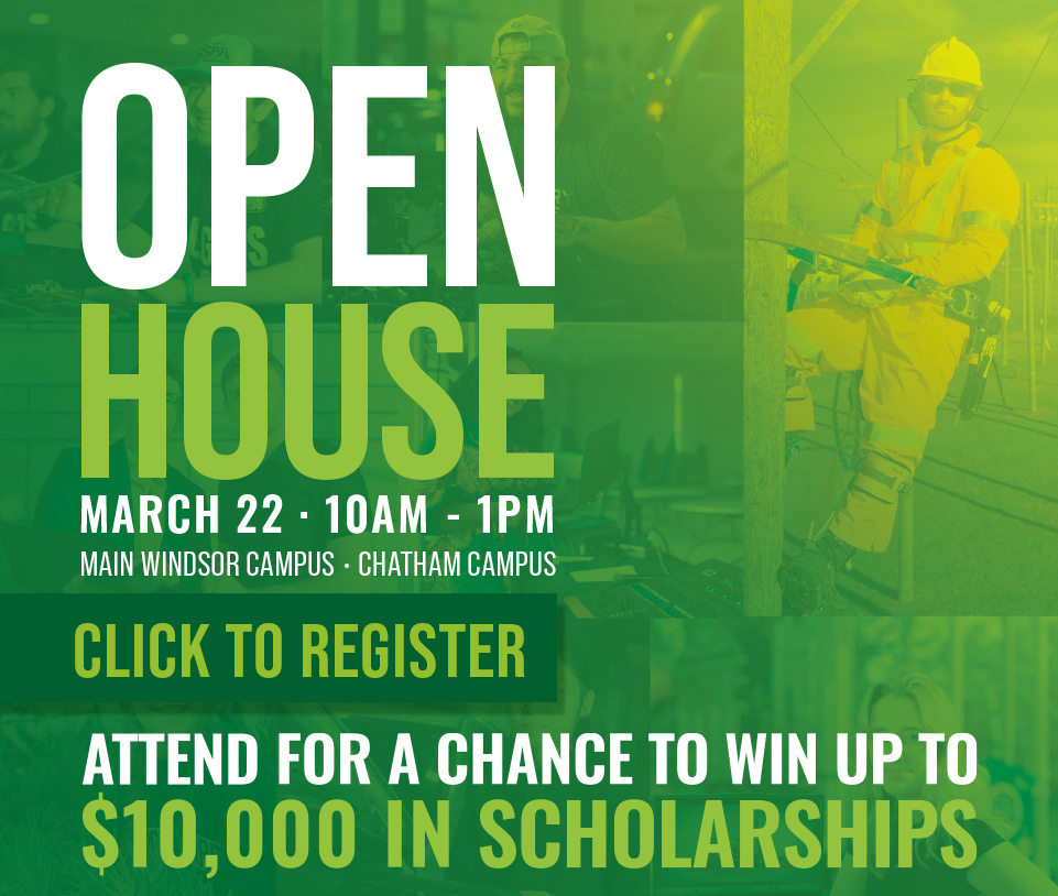 Open house - March 22, 10am - 1pm • Windsor/Chatham Campus • Click to Register • Attend for a chance to win up to $10,000 in Scholarships